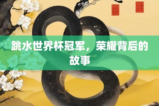 跳水世界杯冠军，荣耀背后的故事