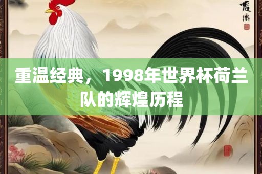 重温经典，1998年世界杯荷兰队的辉煌历程