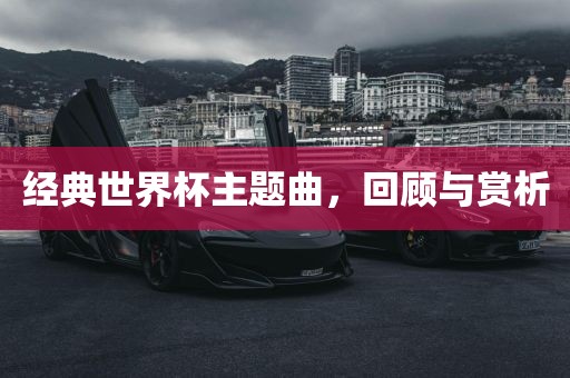 经典世界杯主题曲，回顾与赏析