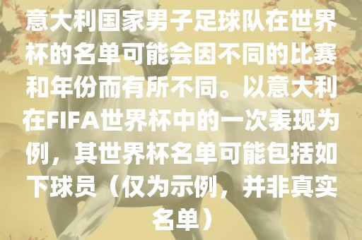 意大利国家男子足球队在世界杯的名单可能会因不同的比赛和年份而有所不同。以意大利在FIFA世界杯中的一次表现为例，其世界杯名单可能包括如下球员（仅为示例，并非真实名单）