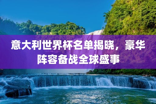意大利世界杯名单揭晓，豪漯河市盈旭机械设备有限公司华阵容备战全球盛事