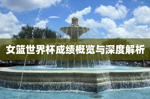 女篮世界杯成绩概览与深度解析