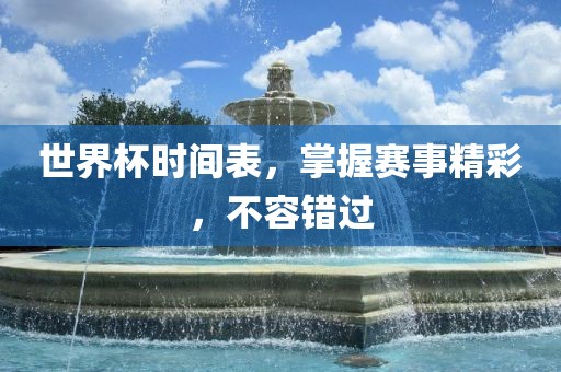 世界杯时间表，掌握赛事精彩，不容错过