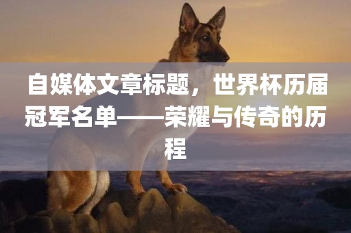 自媒体文章标题，世界杯历届冠军名单——荣耀与传奇的历程
