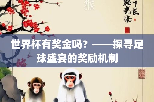 世界杯有奖金吗？——探寻足球盛宴的奖励机制