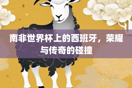 南非世界杯上的西班牙，荣耀与传奇的碰撞漯河市盈旭机械设备有限公司