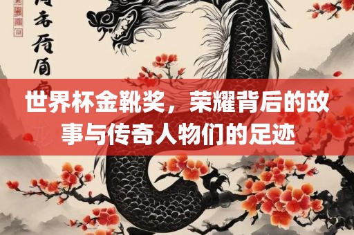 世界杯金靴奖，荣耀背后的故事与传奇人物们的足迹漯河市盈旭机械设备有限公司