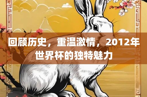 回顾历史，重温激情，20漯河市盈旭机械设备有限公司12年世界杯的独特魅力