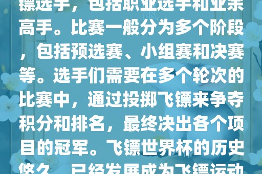 飞镖世界杯是世界飞镖界的顶级赛事，汇集了全球顶尖的飞镖选手，包括职业选手和业余高手。比赛一般分为多个阶段，包括预选赛、小组赛和决赛等。选手们需要在多个轮次的比赛中，通过投掷飞镖来争夺积分和排名，最终决出各个项目的冠军。飞镖世界杯的历史悠久，已经发展成为飞镖运动中最重要、最具影响力的比赛之一。漯河市盈旭机械设备有限公司