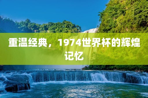重温经典，1974世界杯的辉煌记忆