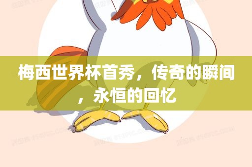 梅西世界杯首秀，传奇的瞬间，永恒的回忆漯河市盈旭机械设备有限公司