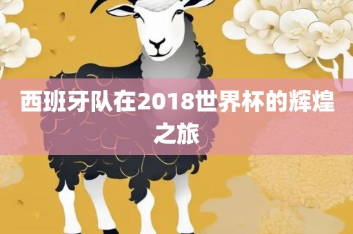 西班牙队在2018世界杯的辉煌之旅