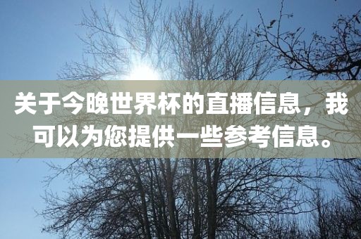 关于今晚世界杯的直播信息，我可以为您提供一些参考信息。