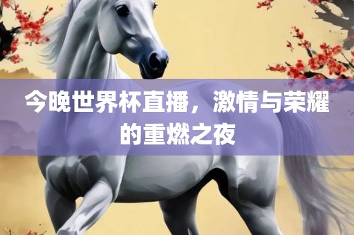 今晚世界杯直播，激情与荣耀的重燃之夜漯河市盈旭机械设备有限公司