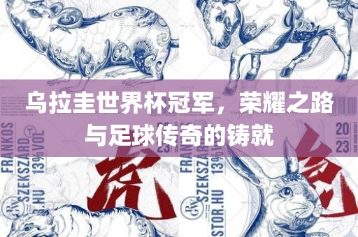 乌拉圭世界杯冠军，荣耀之路与足球传奇的铸就