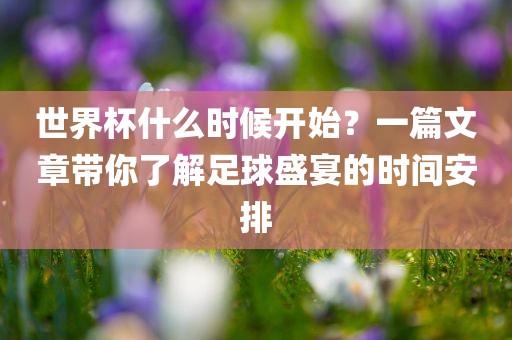 世界杯什么时候开始？一篇文章带你了解足球盛宴的时间安排漯河市盈旭机械设备有限公司