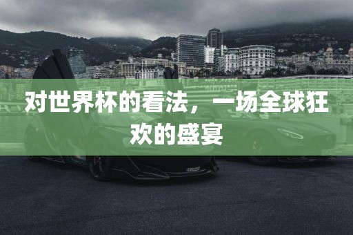 对世界杯的看法，一场全球狂欢的盛宴漯河市盈旭机械设备有限公司