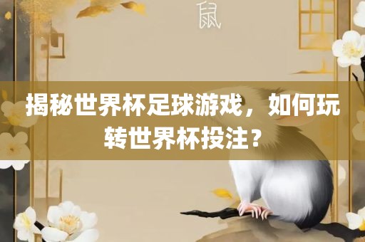 揭秘世界杯足球游戏，如何玩转世界杯投注？