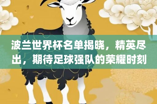 波兰世界杯名单揭晓，精英尽出，期待足球强队的荣耀时刻