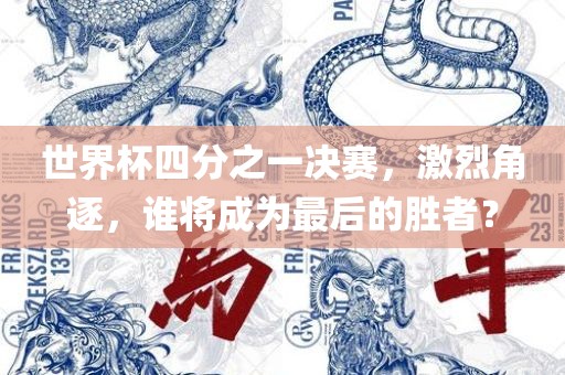 世界杯四分之一决赛，激烈角逐，谁将成为最后的胜者？