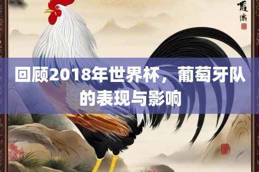 回顾2018年世界杯，葡萄牙队的表现与影响