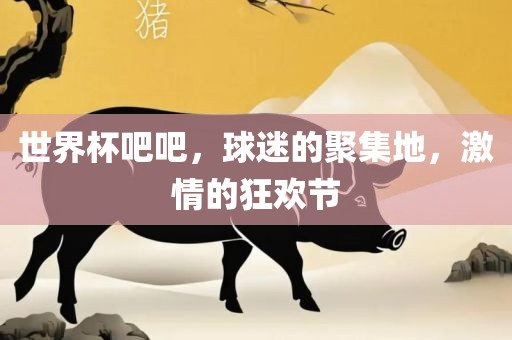 世界杯吧吧，球迷的聚集地，激情的狂欢节