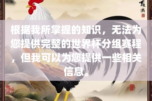 根据我所掌握的知识，无法为您提供完整的世界杯分组赛程，但我可以为您提供一些相关信息。