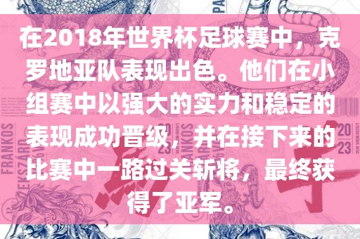 在2018年世界杯足球赛中，克罗地亚队表现出色。他们在小组赛中以强大的实力和稳定的表现成功晋级，并在接下来的比赛中一路过关斩将，最终获得了亚军。