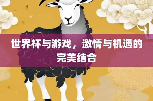 世界杯与游戏，激情与机遇的完美结合