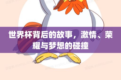 世界杯背后的故事，激情、荣耀与梦想的碰撞