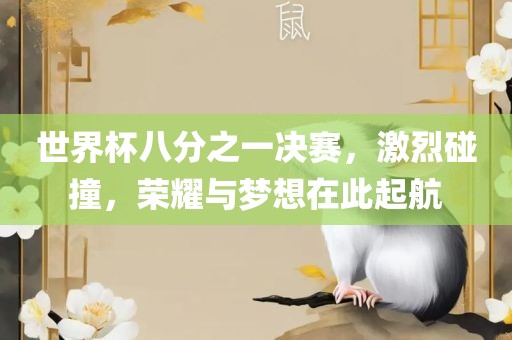 世界杯八分之一决赛，激烈碰撞，荣耀与梦想在此起航