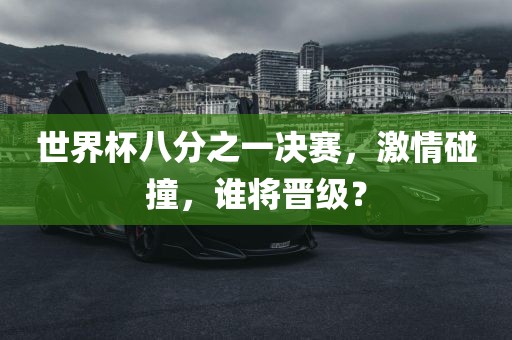 世界杯八分之一决赛，激情碰撞，谁将晋级？