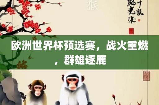 欧洲世界杯预选赛，战火重燃，群雄逐鹿