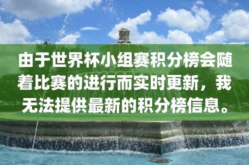 由于世界杯小组赛积分榜会随着比赛的进行而实时更新，我无法提供最新的积分榜信息。