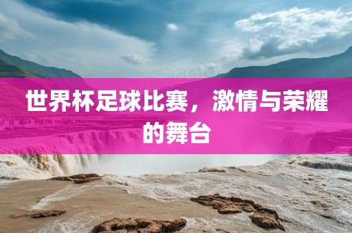世界杯足球比赛，激情与荣耀的舞台漯河市盈旭机械设备有限公司