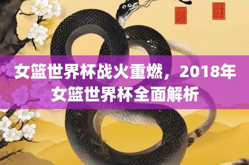 女篮世界杯战火重燃，2018年女篮世界杯全面解析