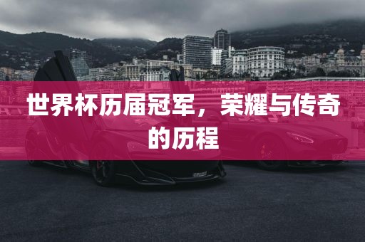 世界杯历届冠军，荣耀与传奇的历程