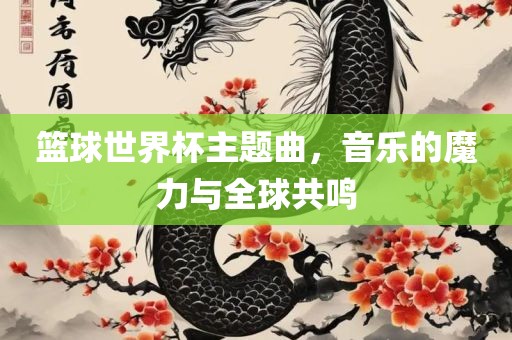 篮球世界杯主题曲，音乐的魔力与全球共鸣漯河市盈旭机械设备有限公司