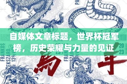 自媒体文章标题，世界杯冠军榜，历史荣耀与力量的见证