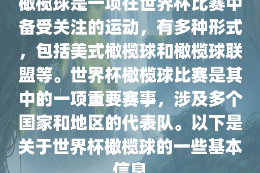 橄榄球是一项在世界杯比赛中备受关注的运动，有多种形式，包括美式橄榄球和橄榄球联盟等。世界杯橄榄球比赛是其中的一项重要赛事，涉及多个国家和地区的代表队。以下是关于世界杯橄榄球的一些基本信息