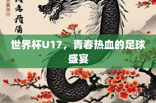 世界杯U17，青春热血的足球盛宴