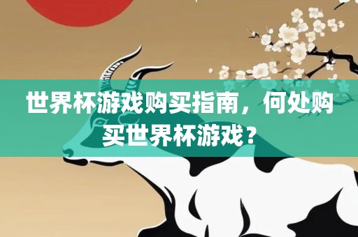 世界杯游戏购买指南，何处购买世界杯游戏？