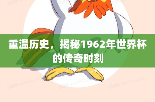 重温历史，揭秘1962年世界杯的传奇时刻