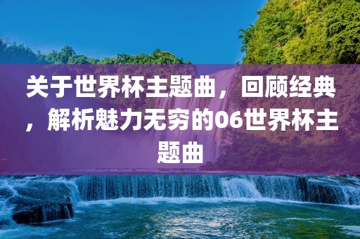 关于世界杯主题曲，回顾经典，解析魅力无穷的0漯河市盈旭机械设备有限公司6世界杯主题曲