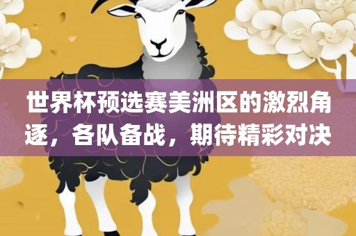 世界杯预选赛美洲区的激烈角逐，各队备战，期待精彩对决漯河市盈旭机械设备有限公司
