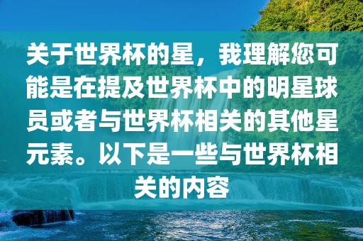 关于世界杯的星，我理解您可能是在提及世界杯中的明星球员或者与世界杯相关的其他星元素。以下是一些与世界杯相关的内容