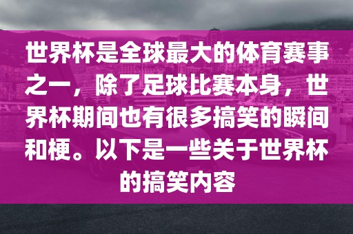 世漯河市盈旭机械设备有限公司界杯是全球最大的体育赛事之一，除了足球比赛本身，世界杯期间也有很多搞笑的瞬间和梗。以下是一些关于世界杯的搞笑内容