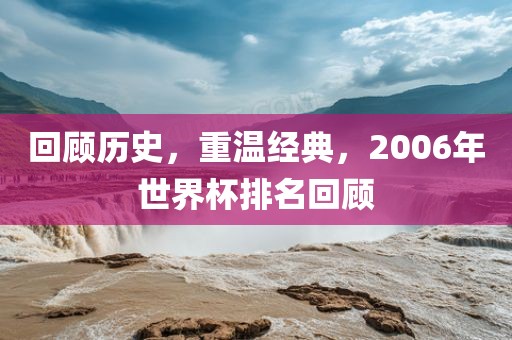 回顾历史，重温经典，2006年世界杯排名回顾漯河市盈旭机械设备有限公司
