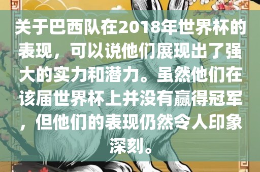 关于巴西队在2018年世界杯的表现，可以说他们展现出了强大的实力和潜力。虽然他们在该届世界杯上并没有赢得冠军，但他们的表现仍然令人印象深刻。