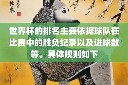 世界杯的排名主要依据球队在比赛中的胜负纪录以及进球数等。具体规则如下